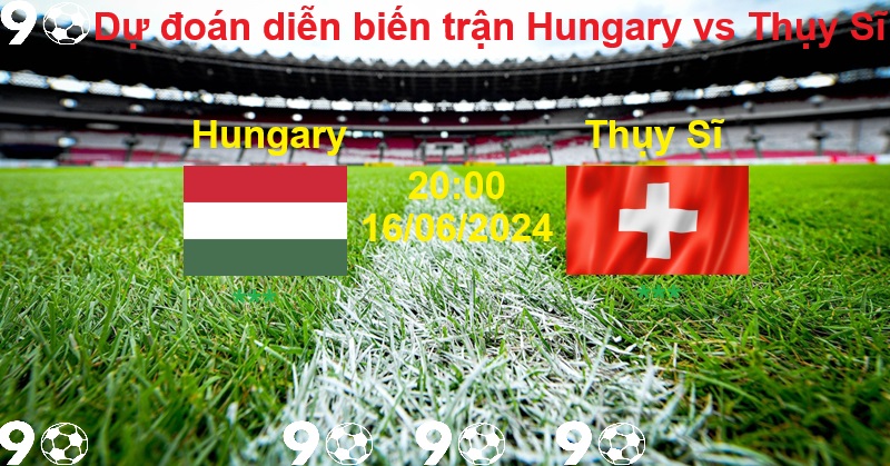 Dự đoán diễn biến trận Hungary vs Thụy Sĩ