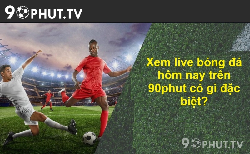 Xem live bóng đá hôm nay trên 90phut có gì đặc biệt