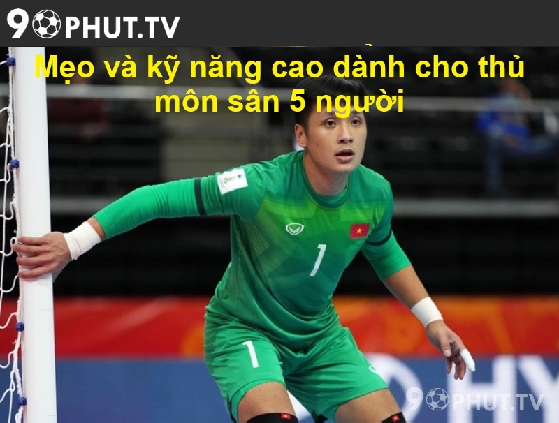 Mẹo và kỹ năng cao dành cho thủ môn sân 5 người